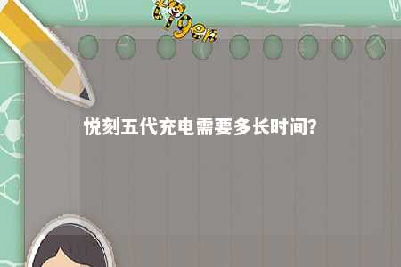悦刻五代充电需要多长时间	？ 